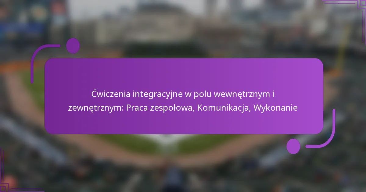 Ćwiczenia integracyjne w polu wewnętrznym i zewnętrznym: Praca zespołowa, Komunikacja, Wykonanie