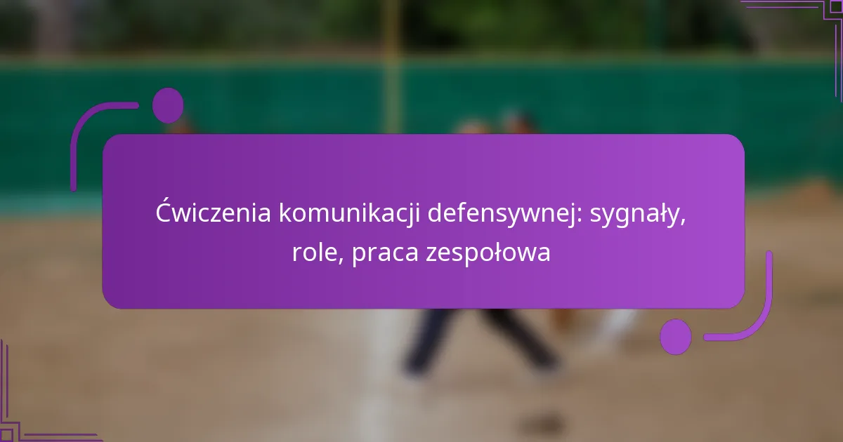 Ćwiczenia komunikacji defensywnej: sygnały, role, praca zespołowa