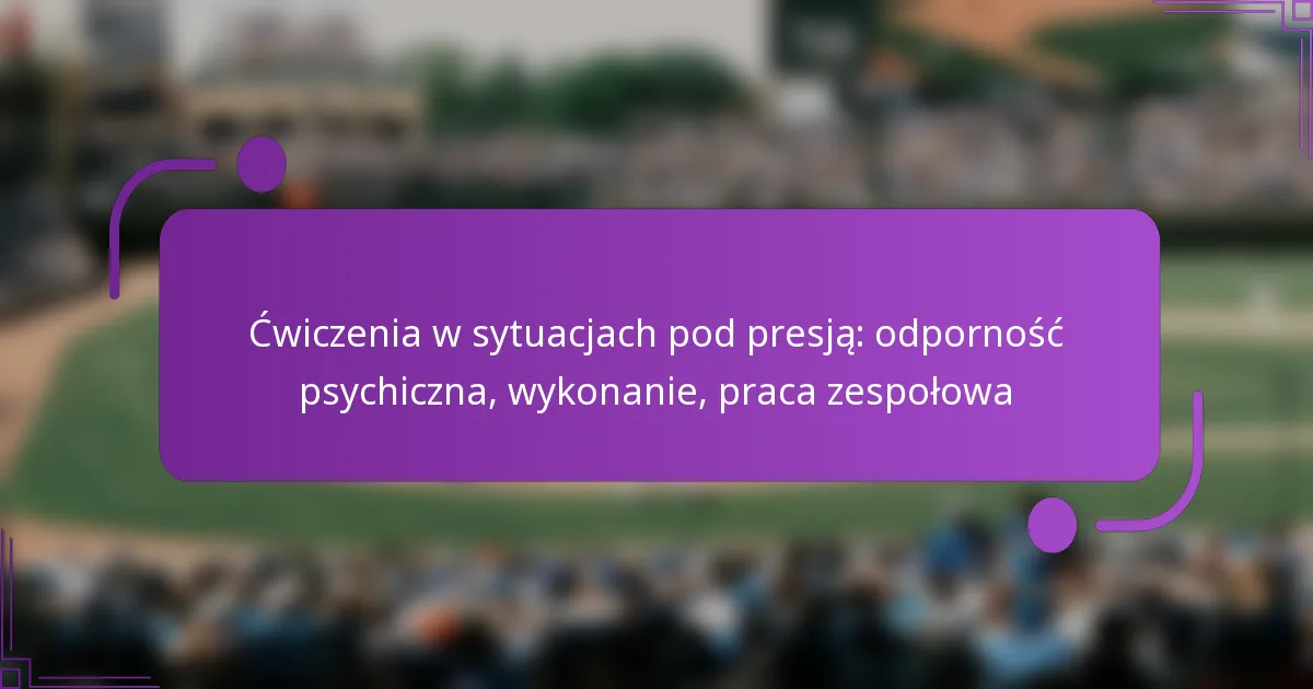 Ćwiczenia w sytuacjach pod presją: odporność psychiczna, wykonanie, praca zespołowa