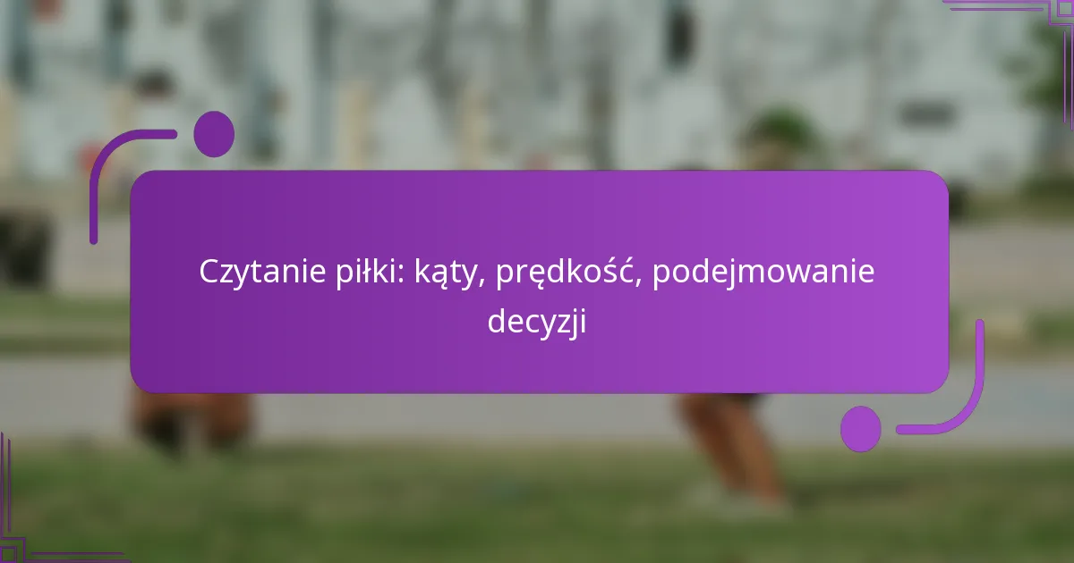 Czytanie piłki: kąty, prędkość, podejmowanie decyzji