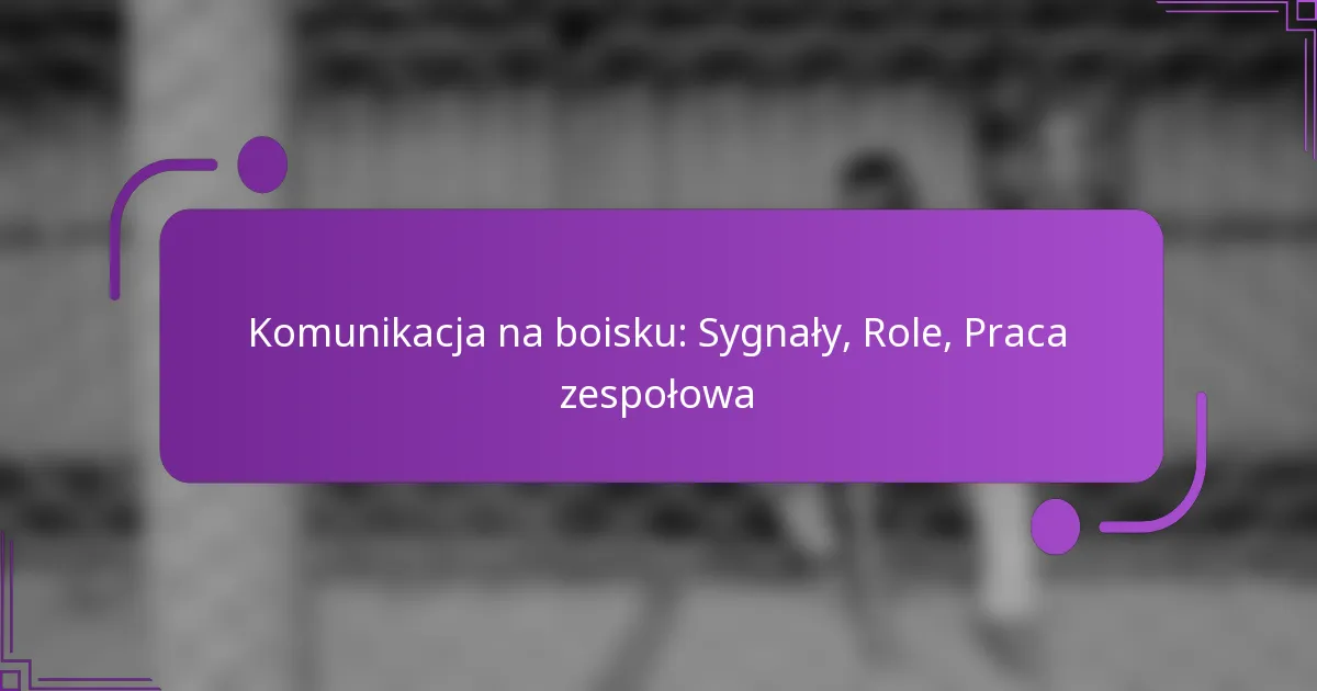 Komunikacja na boisku: Sygnały, Role, Praca zespołowa