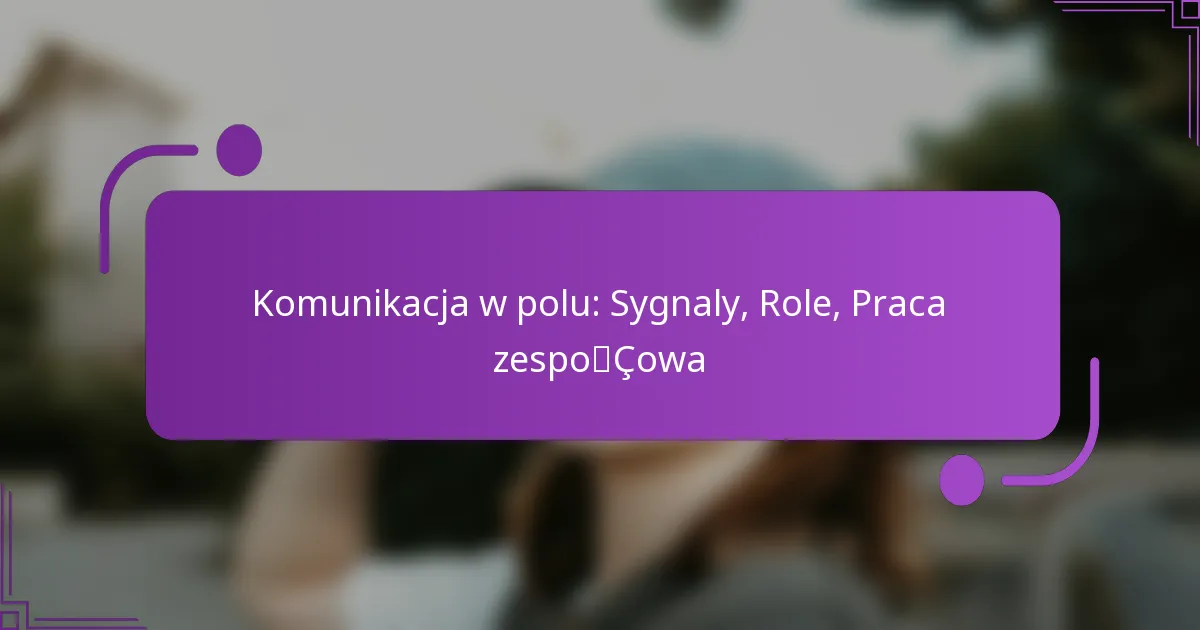 Komunikacja w polu: Sygnaly, Role, Praca zespołowa