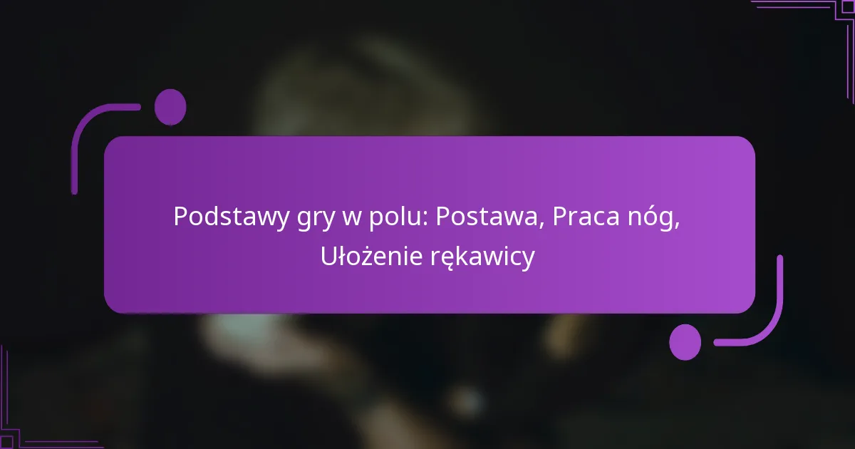 Podstawy gry w polu: Postawa, Praca nóg, Ułożenie rękawicy