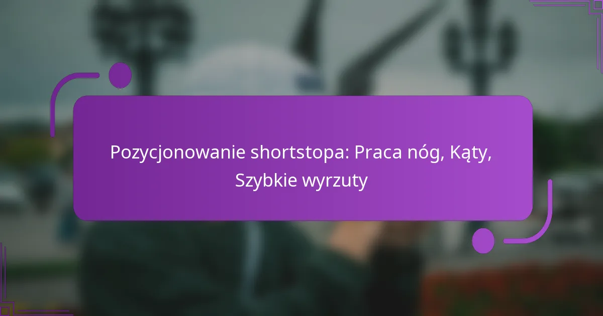 Pozycjonowanie shortstopa: Praca nóg, Kąty, Szybkie wyrzuty