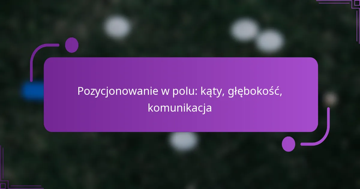 Pozycjonowanie w polu: kąty, głębokość, komunikacja