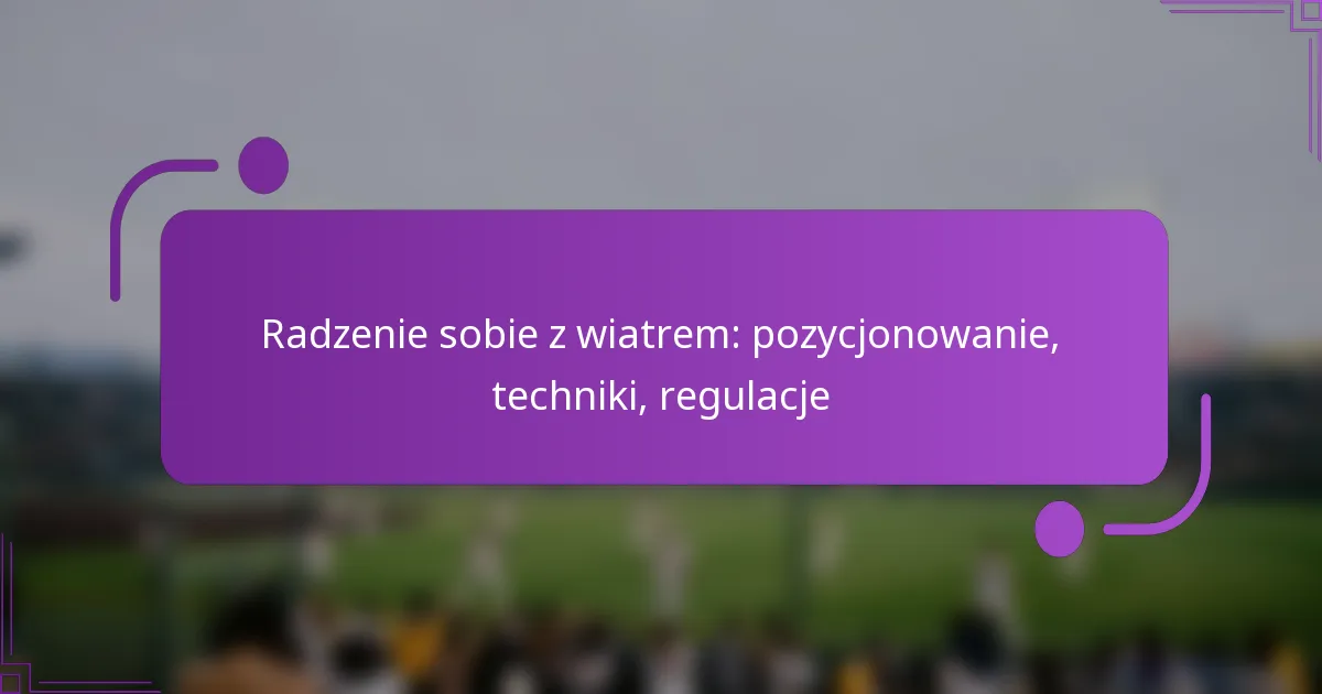 Radzenie sobie z wiatrem: pozycjonowanie, techniki, regulacje