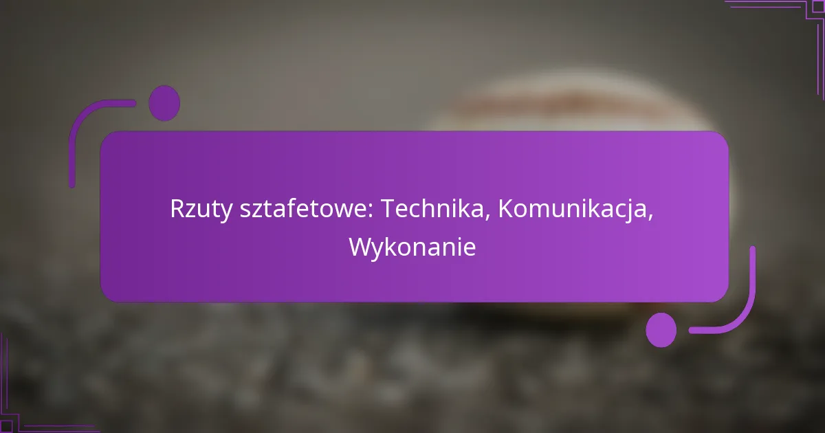 Rzuty sztafetowe: Technika, Komunikacja, Wykonanie