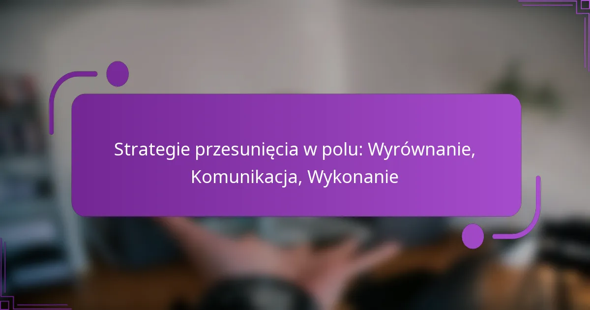 Strategie przesunięcia w polu: Wyrównanie, Komunikacja, Wykonanie