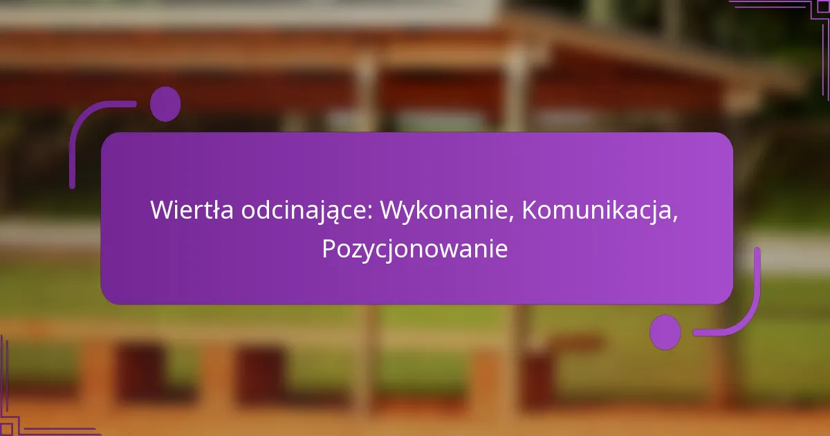 Wiertła odcinające: Wykonanie, Komunikacja, Pozycjonowanie