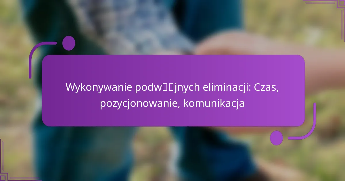 Wykonywanie podwójnych eliminacji: Czas, pozycjonowanie, komunikacja