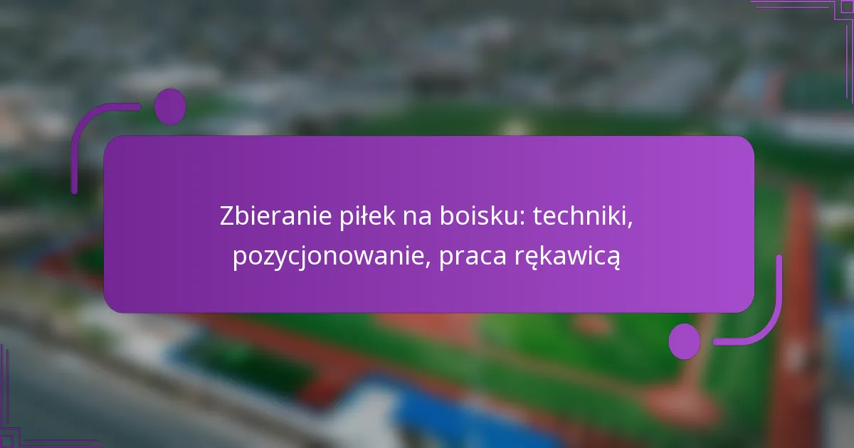 Zbieranie piłek na boisku: techniki, pozycjonowanie, praca rękawicą