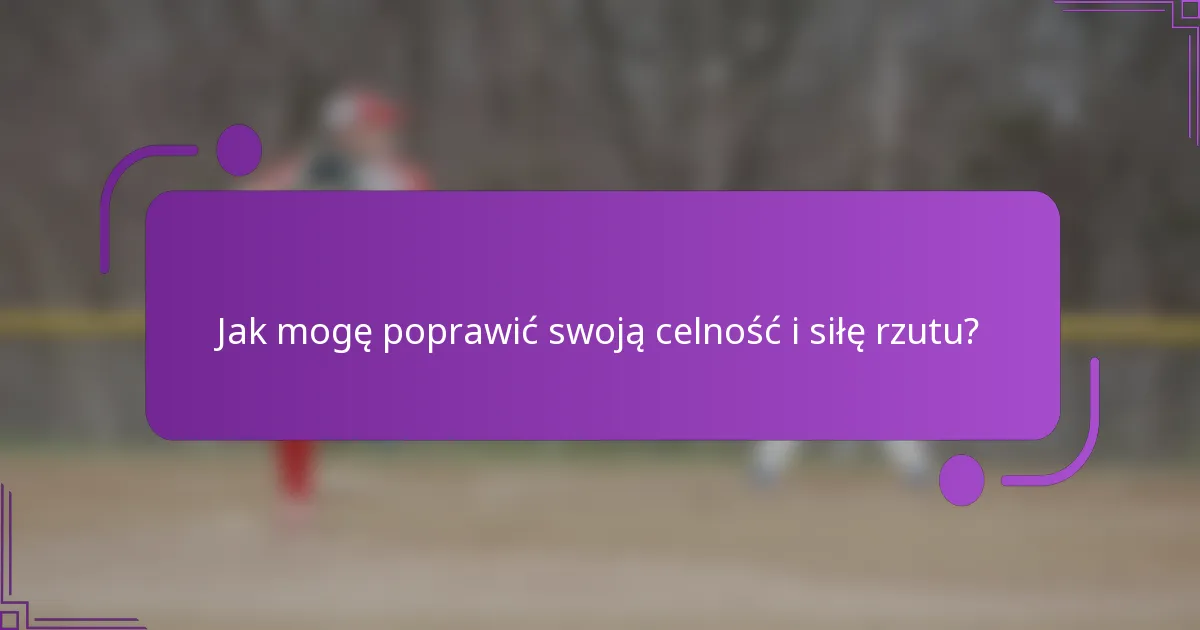 Jak mogę poprawić swoją celność i siłę rzutu?