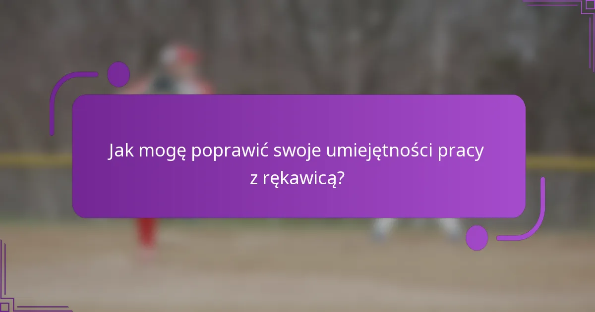 Jak mogę poprawić swoje umiejętności pracy z rękawicą?