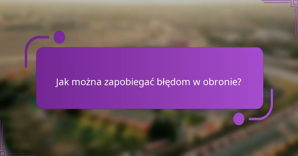 Jak można zapobiegać błędom w obronie?
