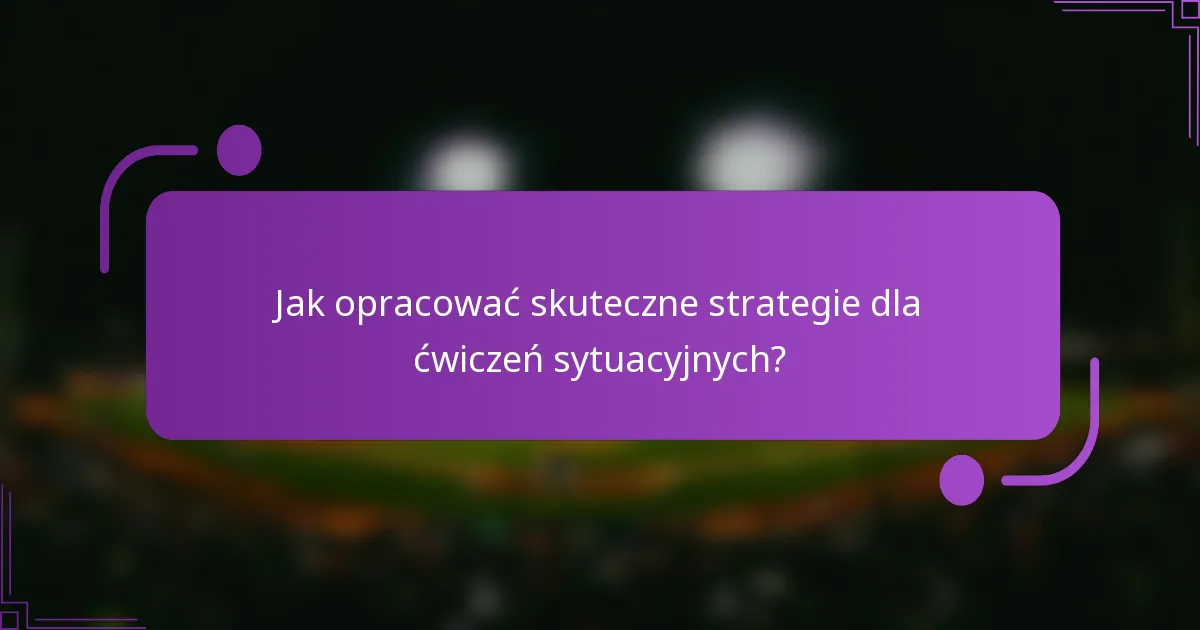 Jak opracować skuteczne strategie dla ćwiczeń sytuacyjnych?