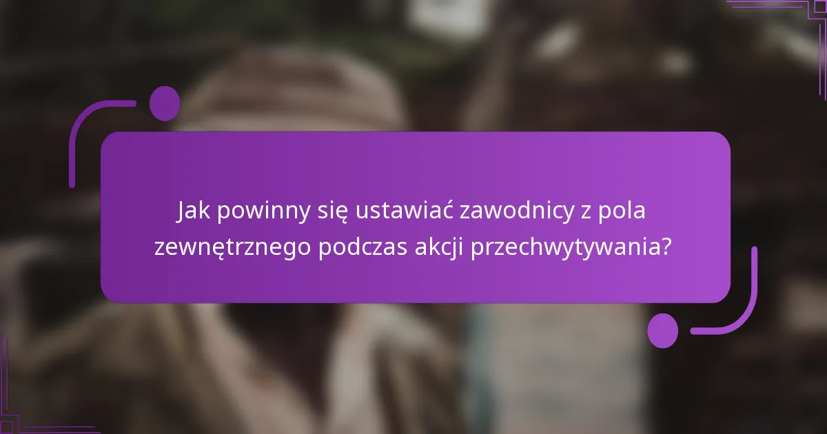 Jak powinny się ustawiać zawodnicy z pola zewnętrznego podczas akcji przechwytywania?