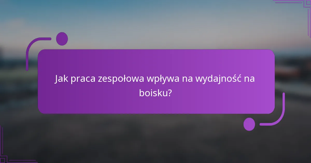 Jak praca zespołowa wpływa na wydajność na boisku?