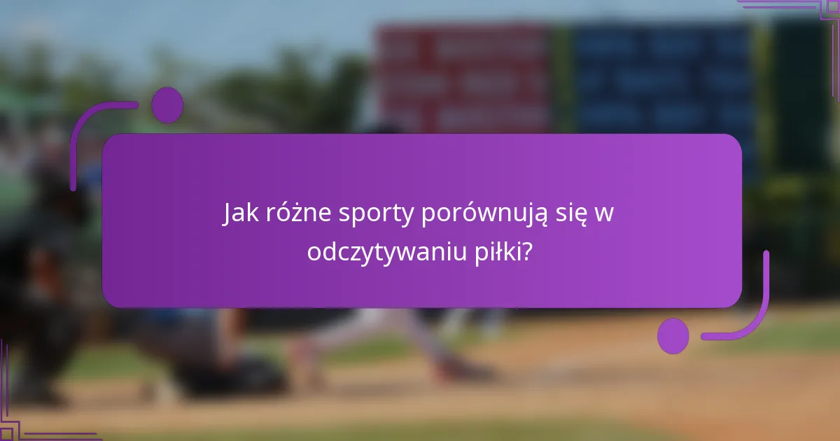 Jak różne sporty porównują się w odczytywaniu piłki?