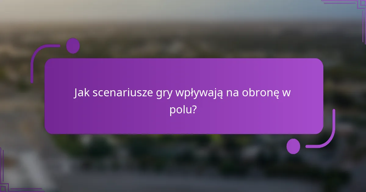Jak scenariusze gry wpływają na obronę w polu?