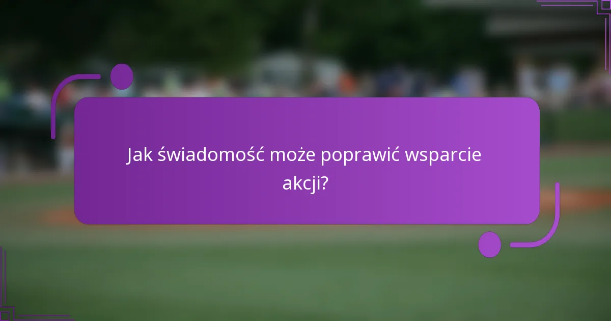 Jak świadomość może poprawić wsparcie akcji?