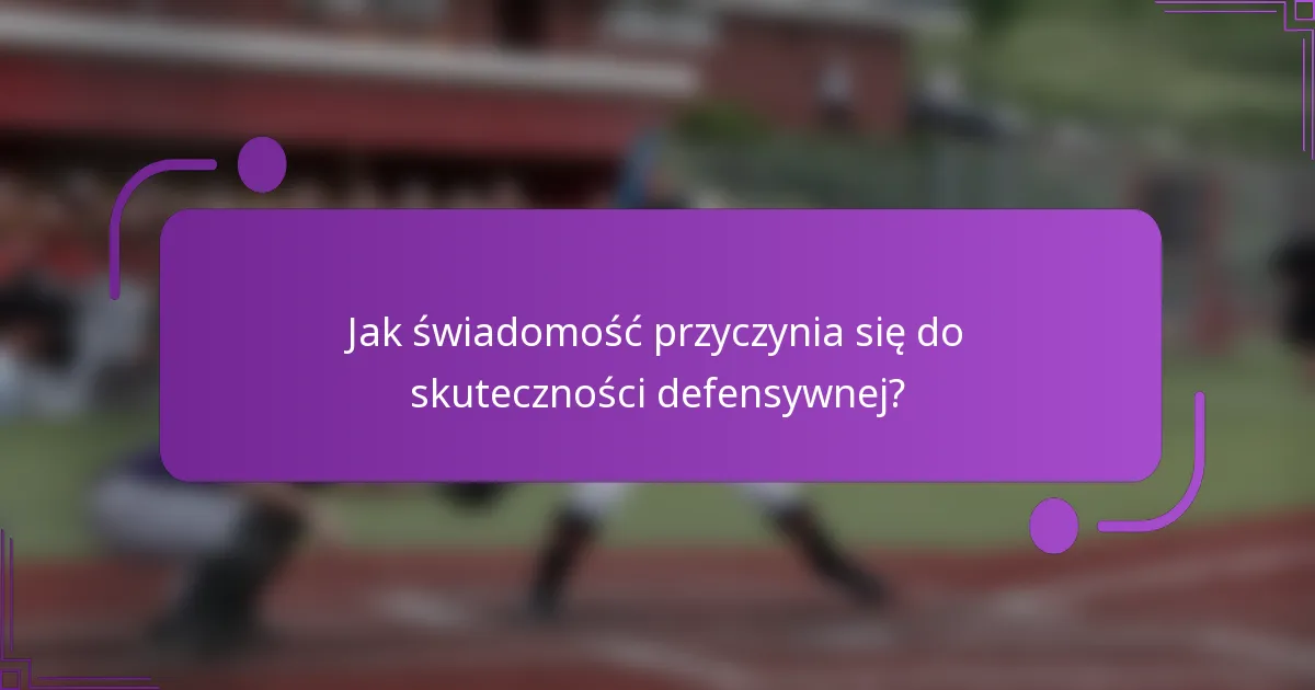 Jak świadomość przyczynia się do skuteczności defensywnej?