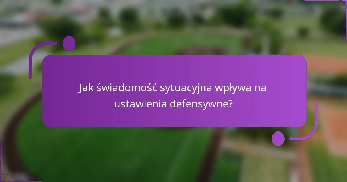 Jak świadomość sytuacyjna wpływa na ustawienia defensywne?