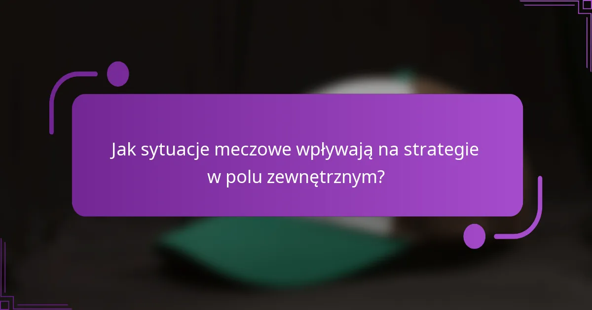 Jak sytuacje meczowe wpływają na strategie w polu zewnętrznym?