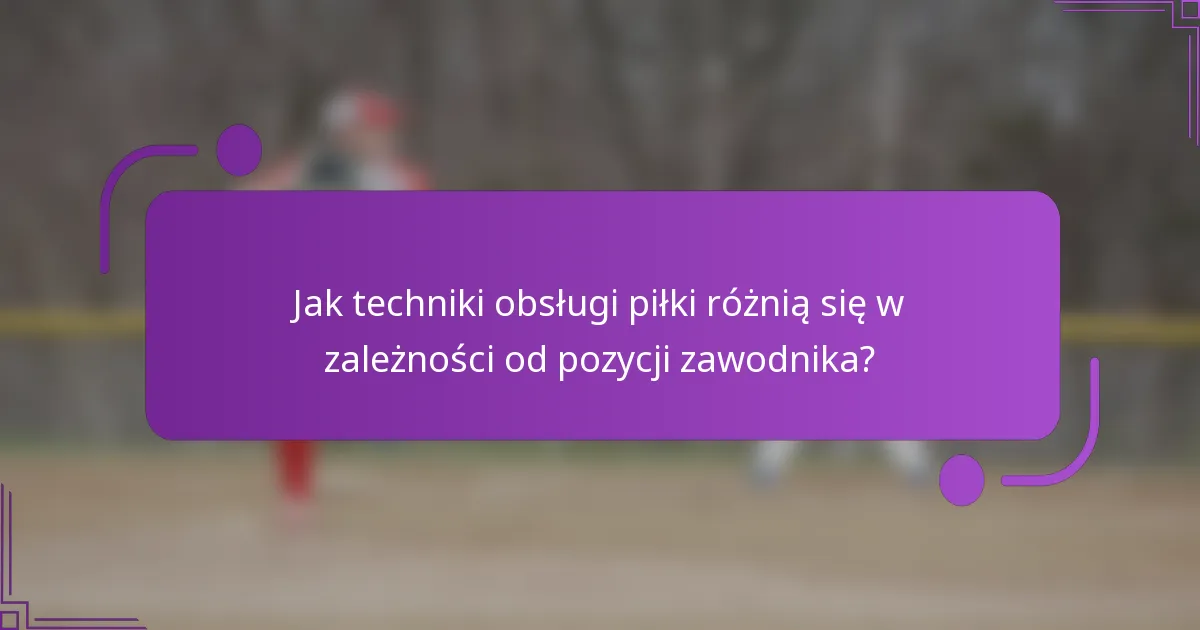 Jak techniki obsługi piłki różnią się w zależności od pozycji zawodnika?