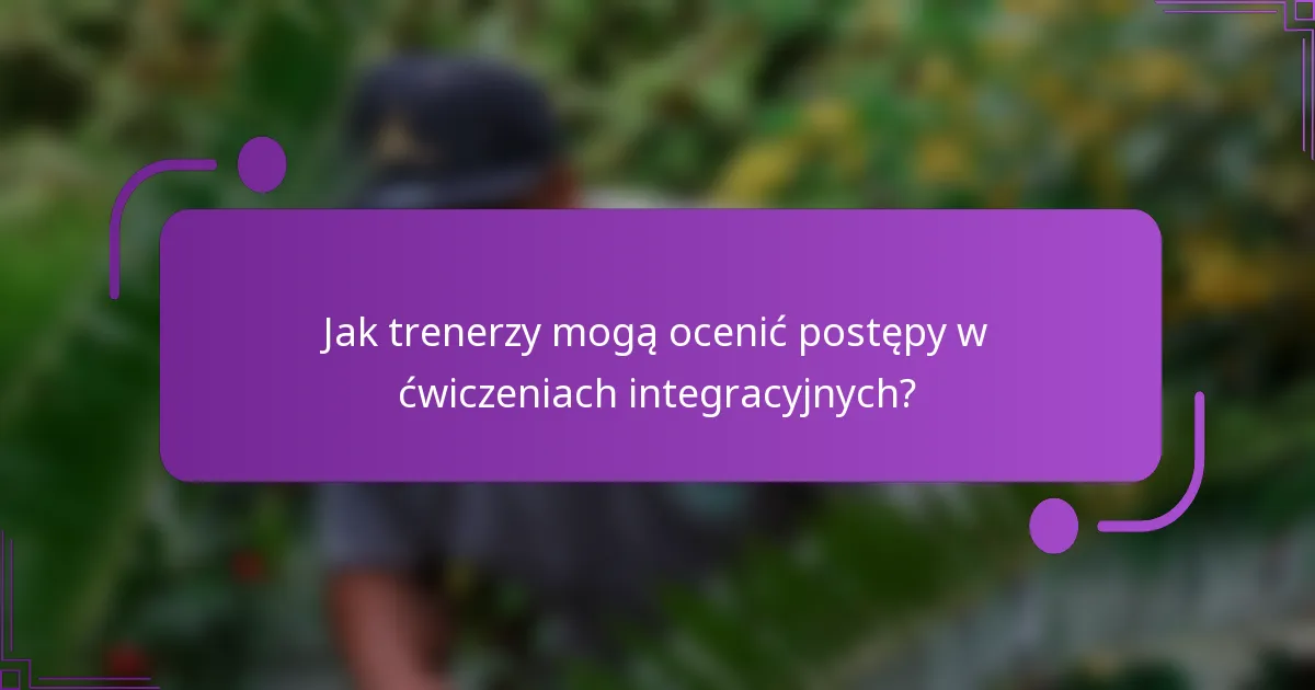 Jak trenerzy mogą ocenić postępy w ćwiczeniach integracyjnych?