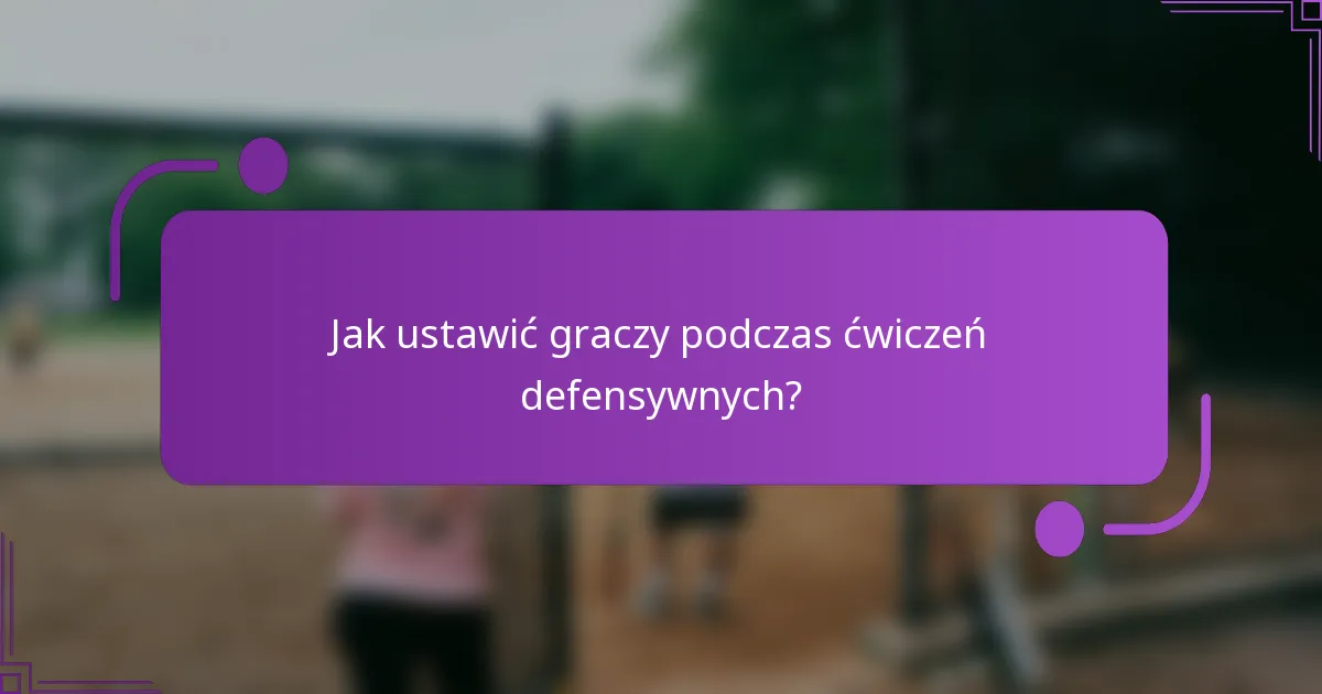 Jak ustawić graczy podczas ćwiczeń defensywnych?