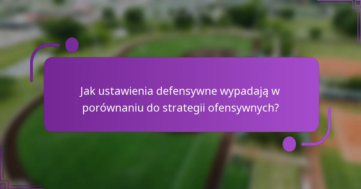 Jak ustawienia defensywne wypadają w porównaniu do strategii ofensywnych?