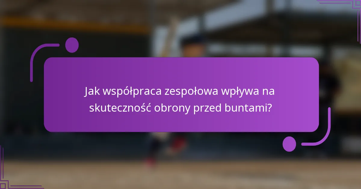 Jak współpraca zespołowa wpływa na skuteczność obrony przed buntami?