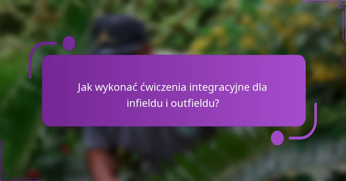 Jak wykonać ćwiczenia integracyjne dla infieldu i outfieldu?