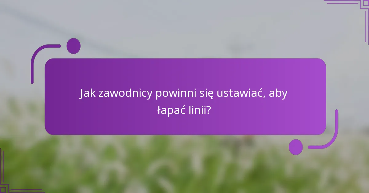 Jak zawodnicy powinni się ustawiać, aby łapać linii?