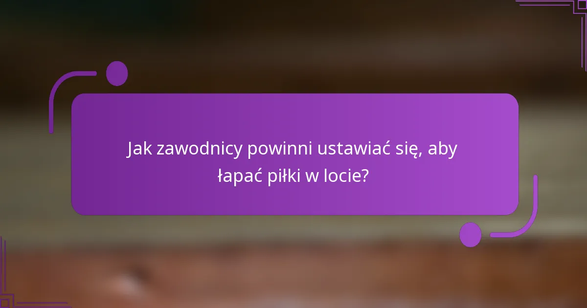 Jak zawodnicy powinni ustawiać się, aby łapać piłki w locie?