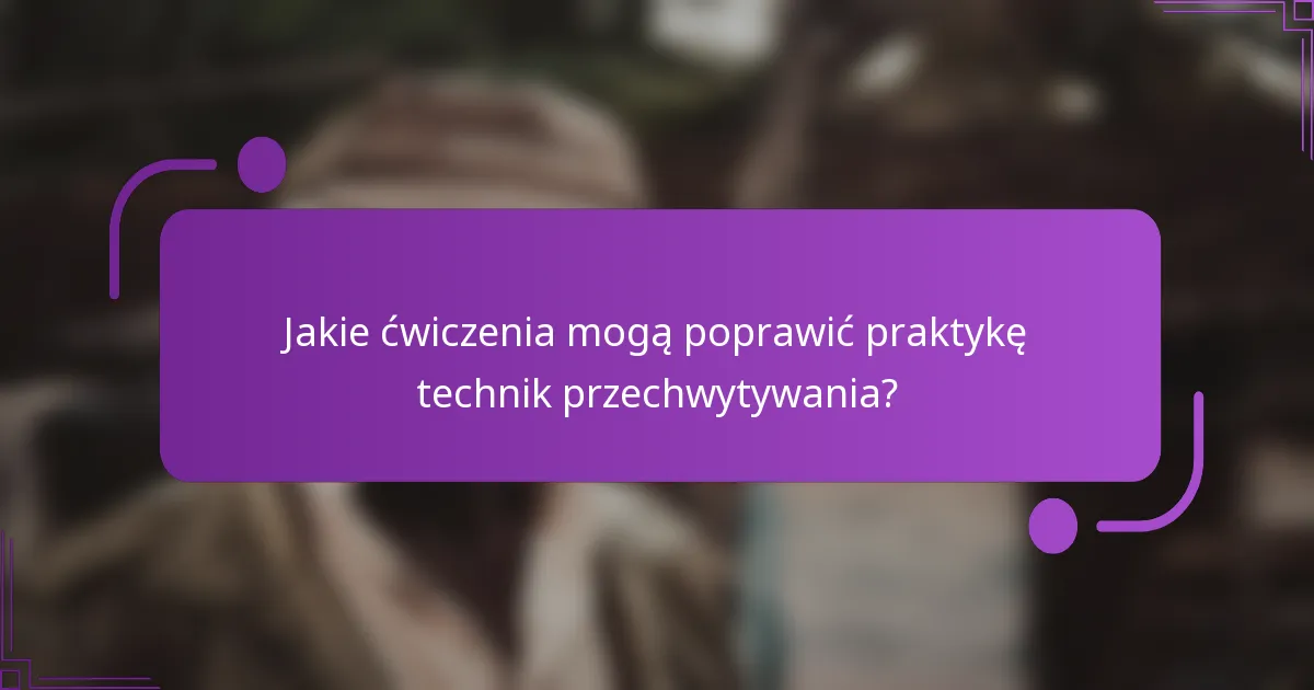 Jakie ćwiczenia mogą poprawić praktykę technik przechwytywania?