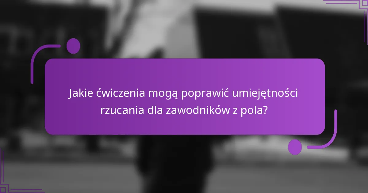 Jakie ćwiczenia mogą poprawić umiejętności rzucania dla zawodników z pola?
