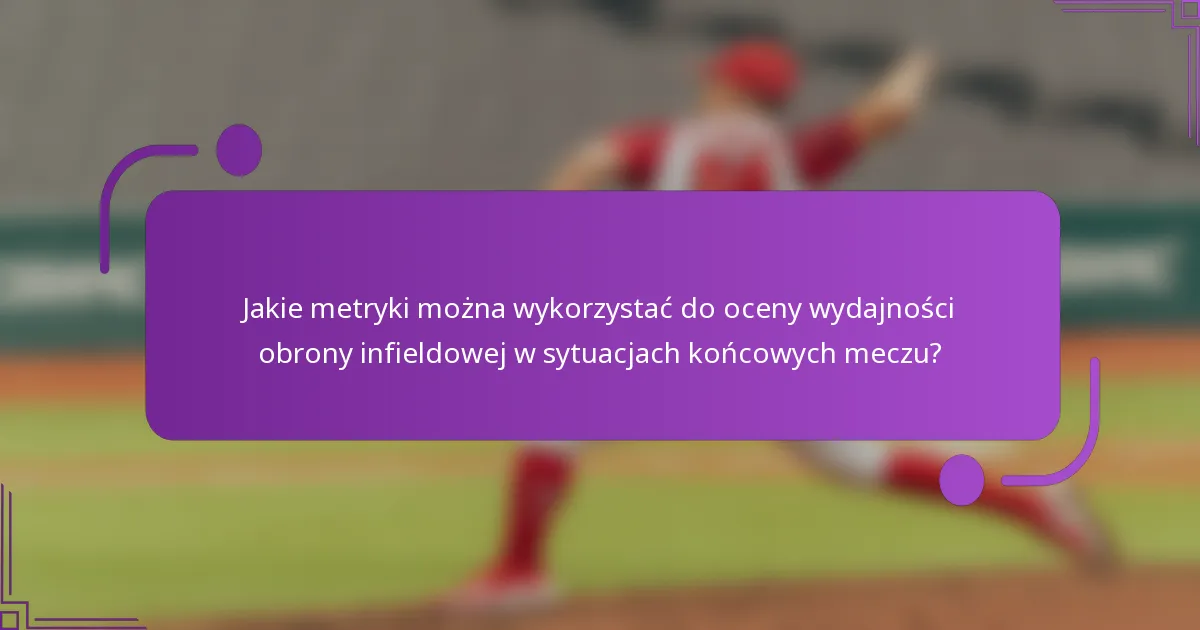 Jakie metryki można wykorzystać do oceny wydajności obrony infieldowej w sytuacjach końcowych meczu?