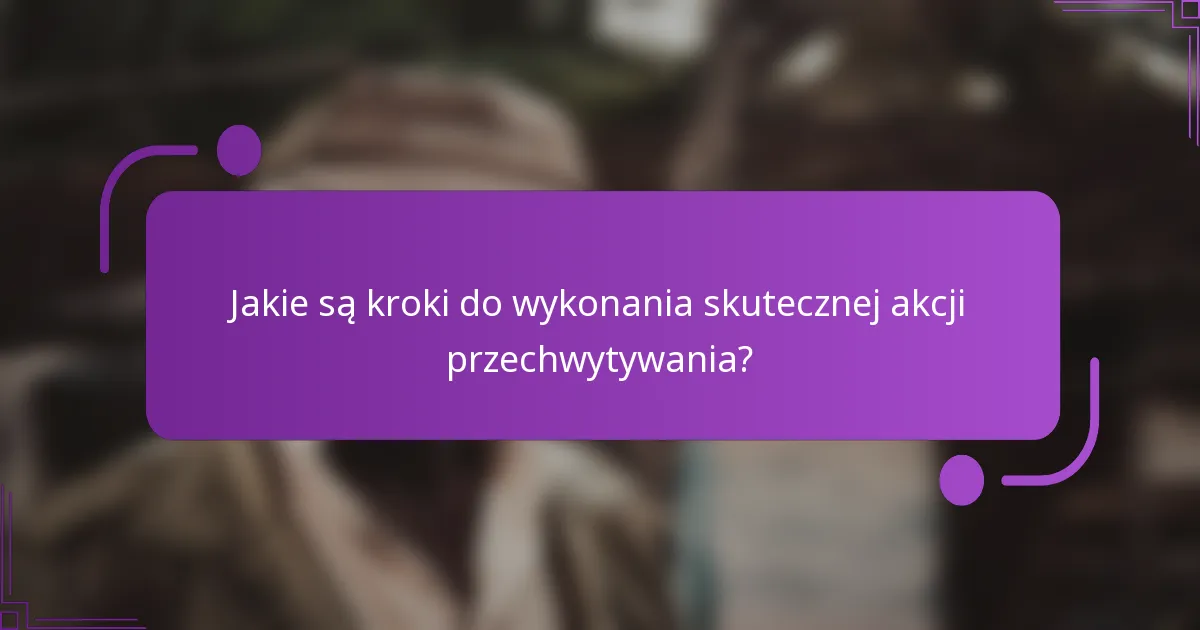 Jakie są kroki do wykonania skutecznej akcji przechwytywania?