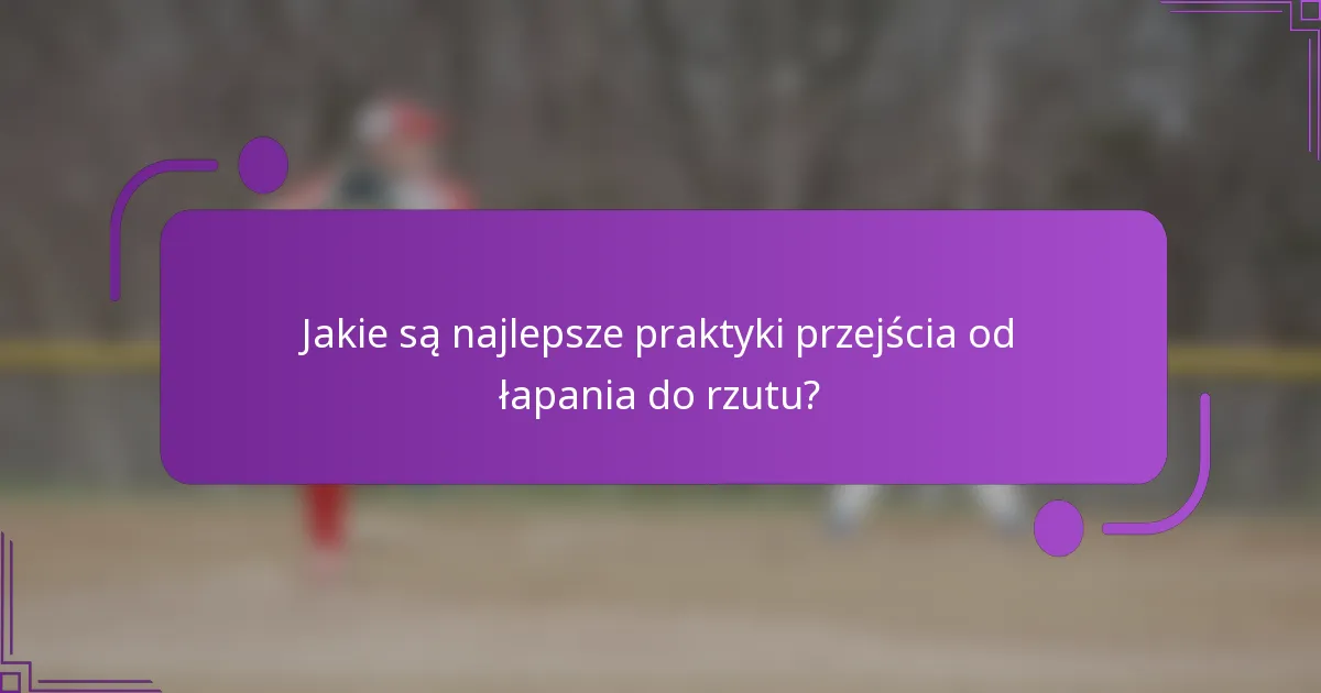 Jakie są najlepsze praktyki przejścia od łapania do rzutu?
