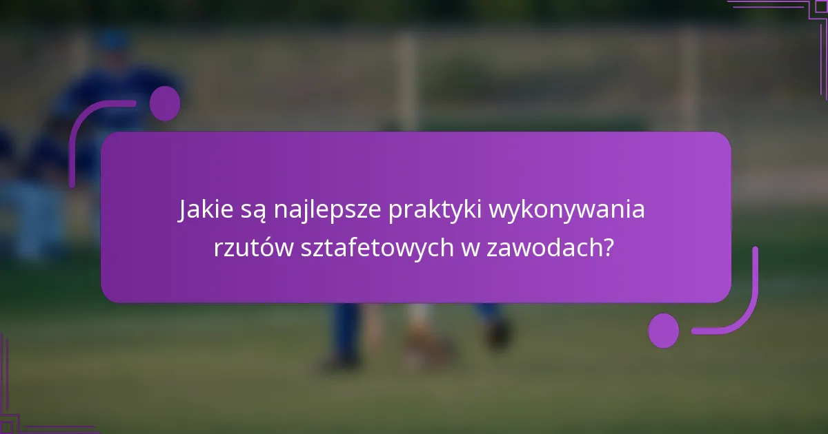 Jakie są najlepsze praktyki wykonywania rzutów sztafetowych w zawodach?