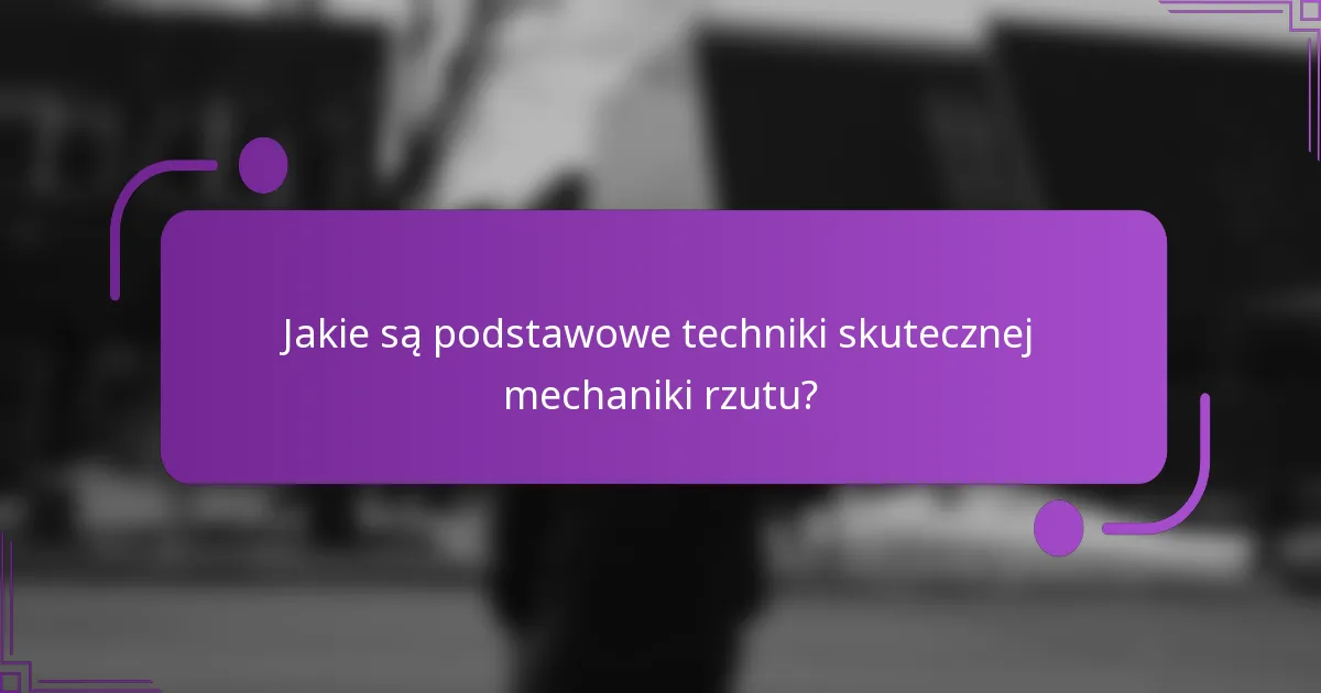 Jakie są podstawowe techniki skutecznej mechaniki rzutu?