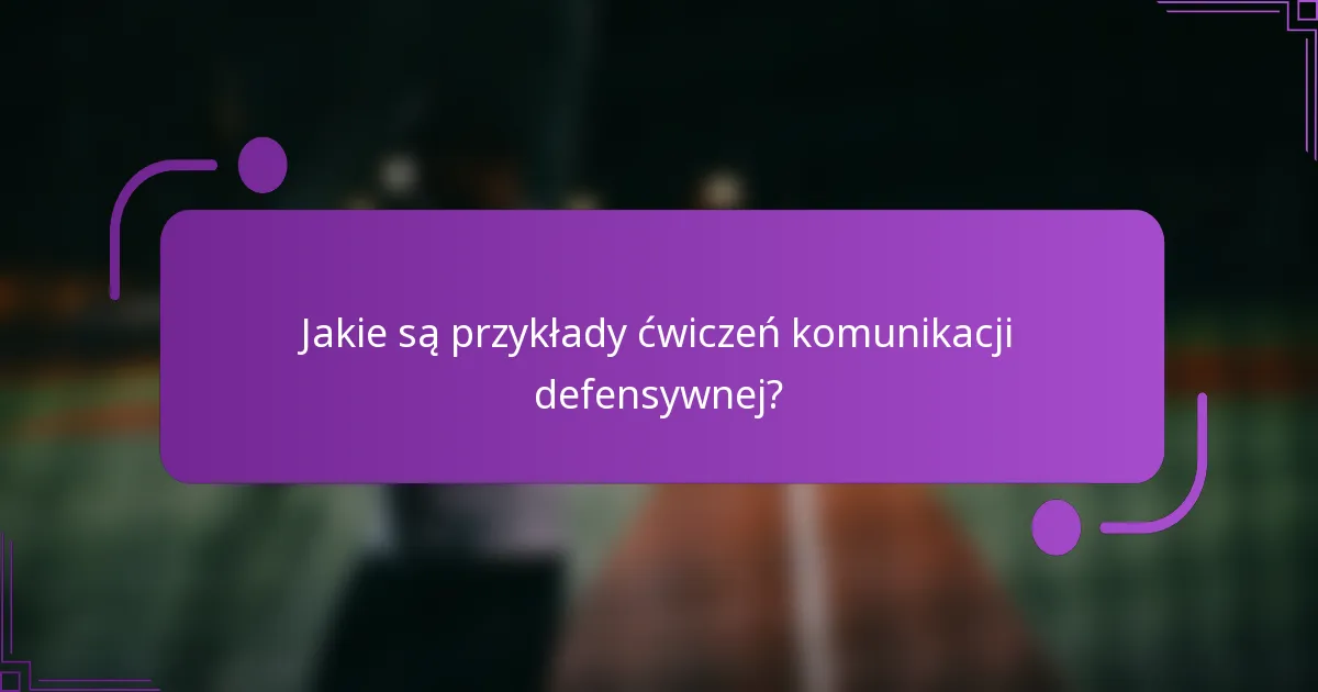 Jakie są przykłady ćwiczeń komunikacji defensywnej?