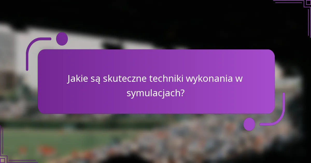 Jakie są skuteczne techniki wykonania w symulacjach?