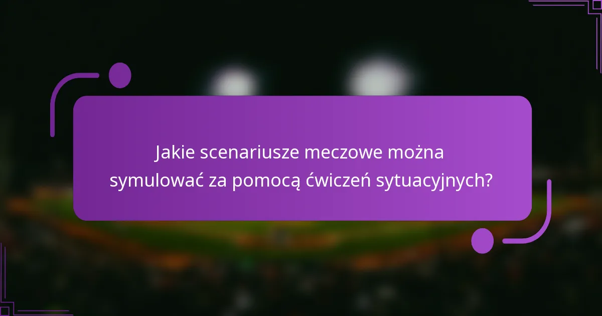 Jakie scenariusze meczowe można symulować za pomocą ćwiczeń sytuacyjnych?