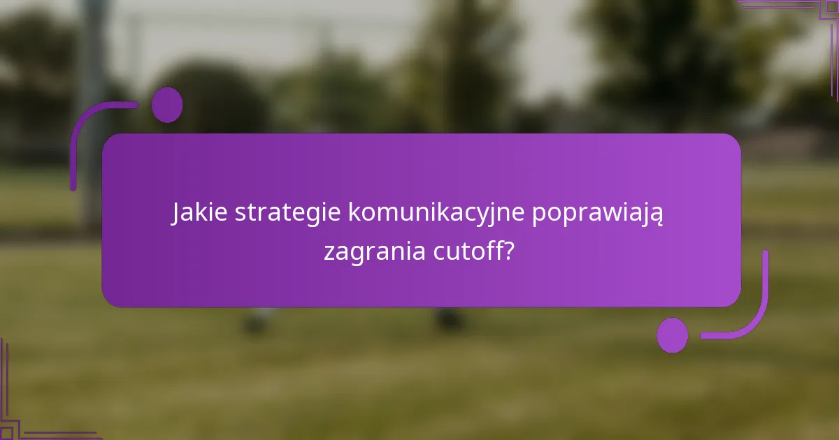 Jakie strategie komunikacyjne poprawiają zagrania cutoff?