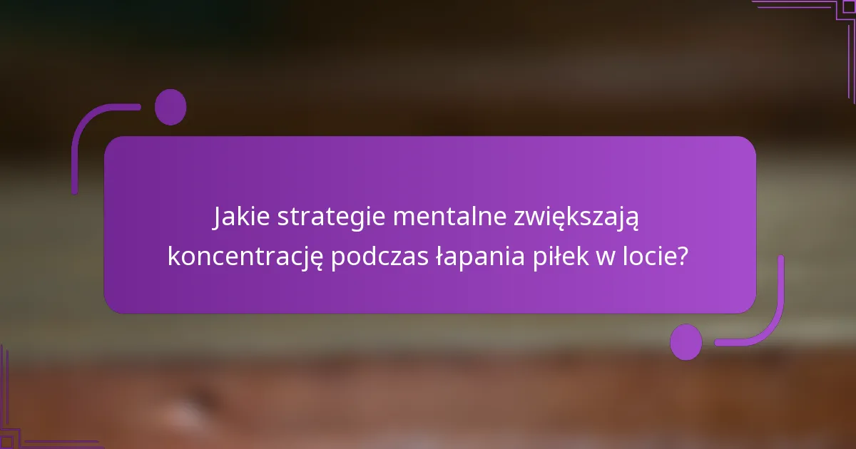 Jakie strategie mentalne zwiększają koncentrację podczas łapania piłek w locie?