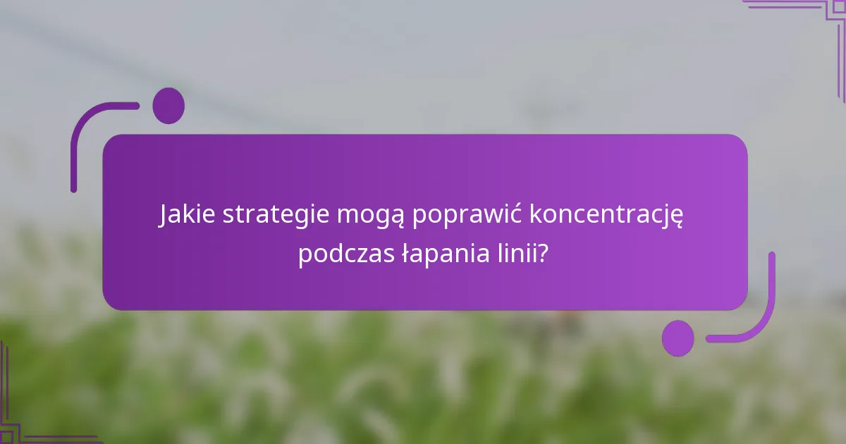 Jakie strategie mogą poprawić koncentrację podczas łapania linii?