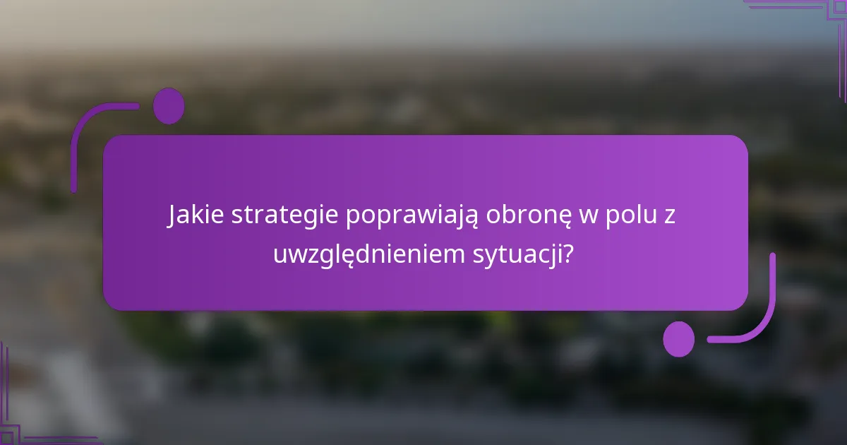 Jakie strategie poprawiają obronę w polu z uwzględnieniem sytuacji?