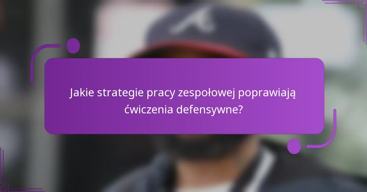 Jakie strategie pracy zespołowej poprawiają ćwiczenia defensywne?